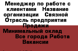 Менеджер по работе с клиентами › Название организации ­ Связной › Отрасль предприятия ­ Продажи › Минимальный оклад ­ 25 000 - Все города Работа » Вакансии   